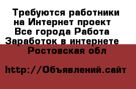 Требуются работники на Интернет-проект - Все города Работа » Заработок в интернете   . Ростовская обл.